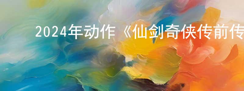 蔡广军发布2024年动作《仙剑奇侠传前传:酒剑仙》HD国语中字迅雷下载_电影天堂